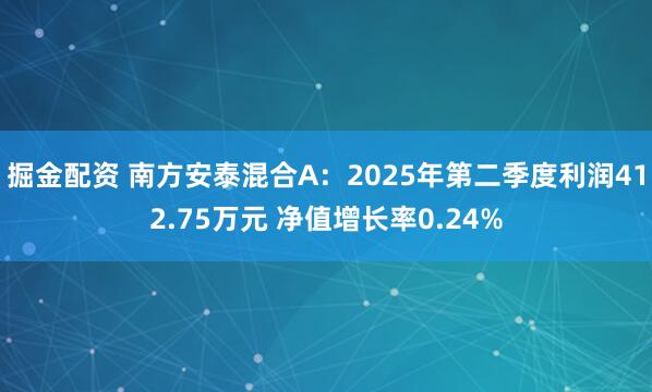 掘金配资 南方安泰混合A：2025年第二季度利润412.75万元 净值增长率0.24%