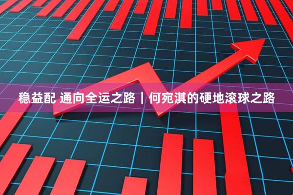 稳益配 通向全运之路｜何宛淇的硬地滚球之路