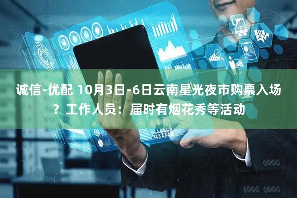 诚信-优配 10月3日-6日云南星光夜市购票入场？工作人员：届时有烟花秀等活动