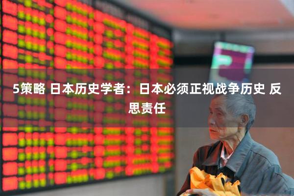 5策略 日本历史学者：日本必须正视战争历史 反思责任