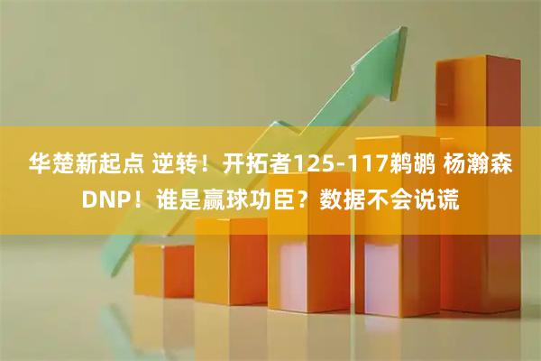 华楚新起点 逆转！开拓者125-117鹈鹕 杨瀚森DNP！谁是赢球功臣？数据不会说谎