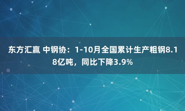 东方汇赢 中钢协：1-10月全国累计生产粗钢8.18亿吨，同比下降3.9%