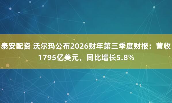 泰安配资 沃尔玛公布2026财年第三季度财报:营收1795亿美元,同比增长5.8%