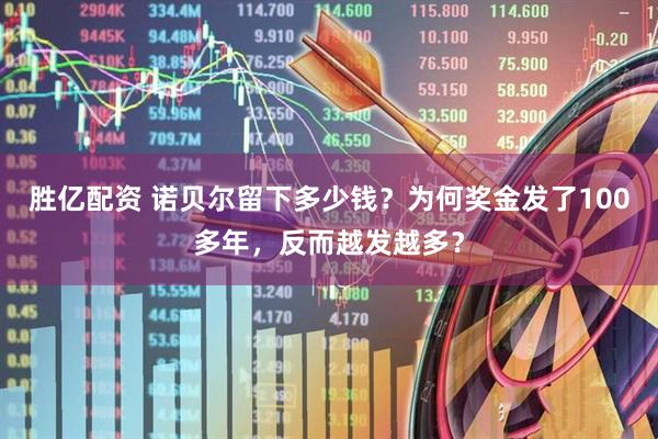 胜亿配资 诺贝尔留下多少钱?为何奖金发了100多年,反而越发越多?