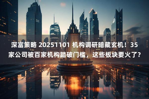 深富策略 20251101 机构调研暗藏玄机!35家公司被百家机构踏破门槛,这些板块要火了?