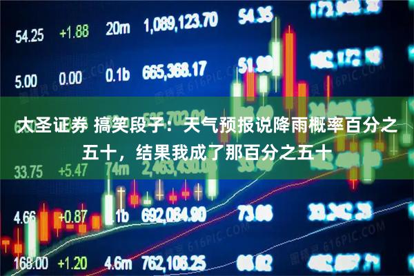 大圣证券 搞笑段子:天气预报说降雨概率百分之五十,结果我成了那百分之五十